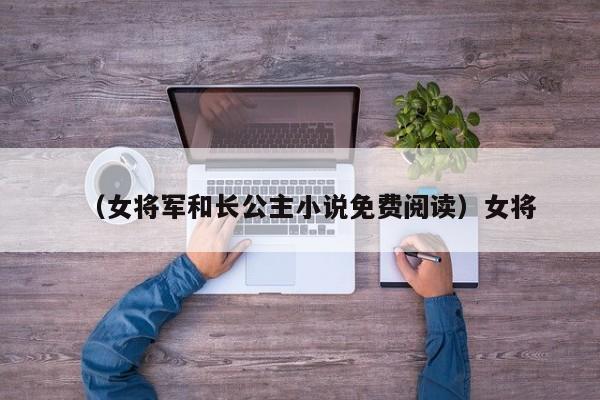 （女将军和长公主小说免费阅读）女将