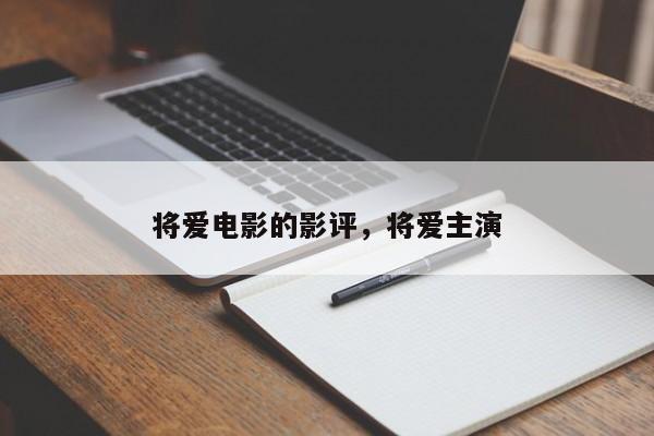 将爱电影的影评，将爱主演