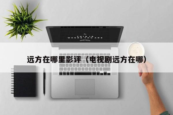 远方在哪里影评（电视剧远方在哪）
