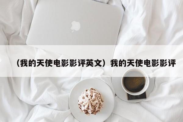 （我的天使电影影评英文）我的天使电影影评