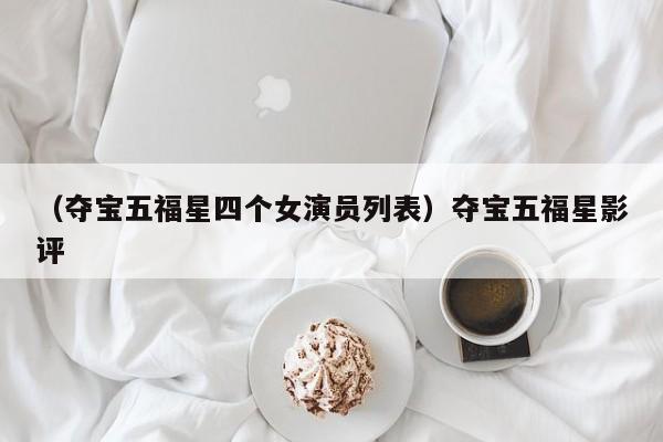 （夺宝五福星四个女演员列表）夺宝五福星影评