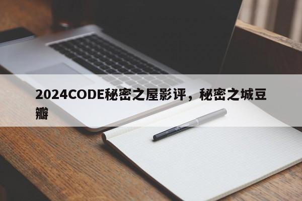 2024CODE秘密之屋影评，秘密之城豆瓣