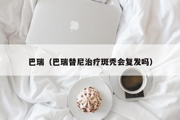 巴瑞（巴瑞替尼治疗斑秃会复发吗）