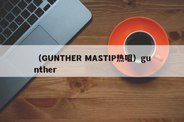 （GUNTHER MASTIP热咀）gunther