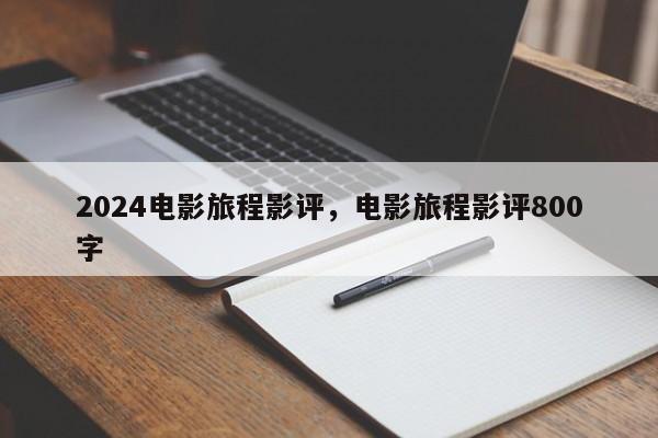 2024电影旅程影评，电影旅程影评800字