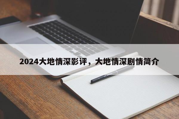 2024大地情深影评，大地情深剧情简介