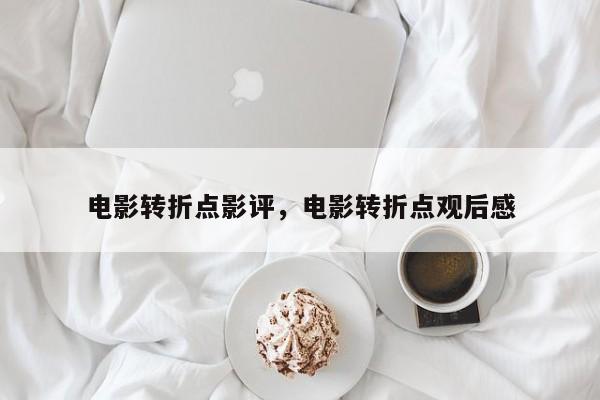 电影转折点影评，电影转折点观后感