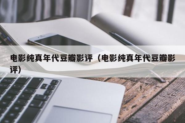 电影纯真年代豆瓣影评（电影纯真年代豆瓣影评）
