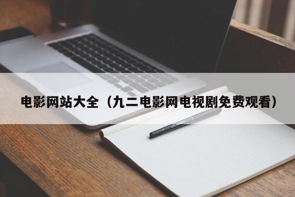 电影网站大全（九二电影网电视剧免费观看）