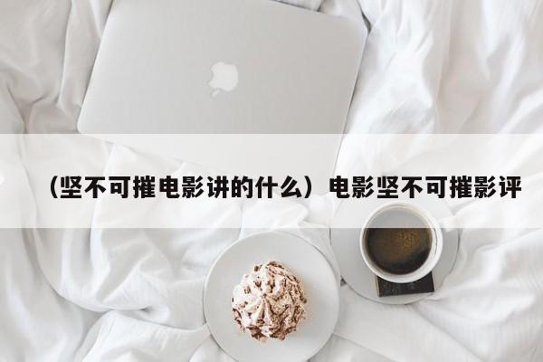 （坚不可摧电影讲的什么）电影坚不可摧影评