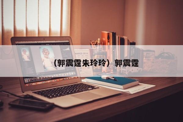 （郭震霆朱玲玲）郭震霆
