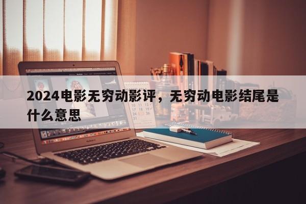 2024电影无穷动影评，无穷动电影结尾是什么意思