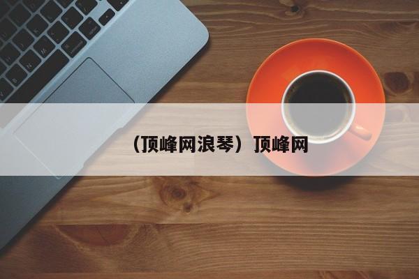 （顶峰网浪琴）顶峰网