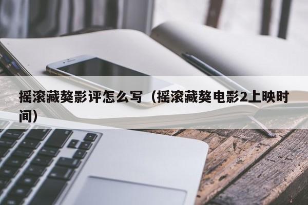 摇滚藏獒影评怎么写（摇滚藏獒电影2上映时间）