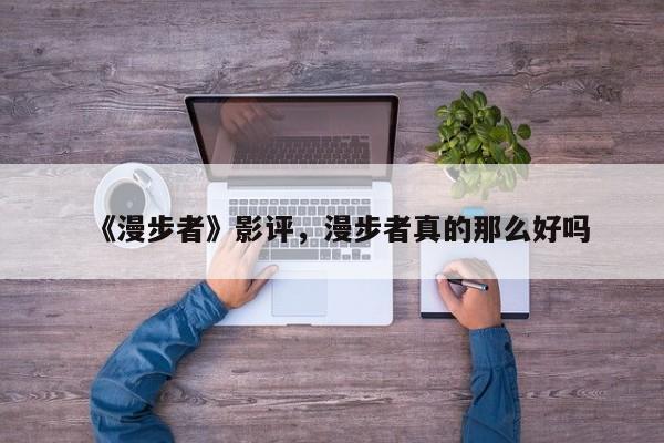 《漫步者》影评，漫步者真的那么好吗