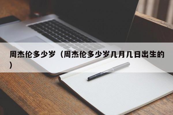 周杰伦多少岁（周杰伦多少岁几月几日出生的）