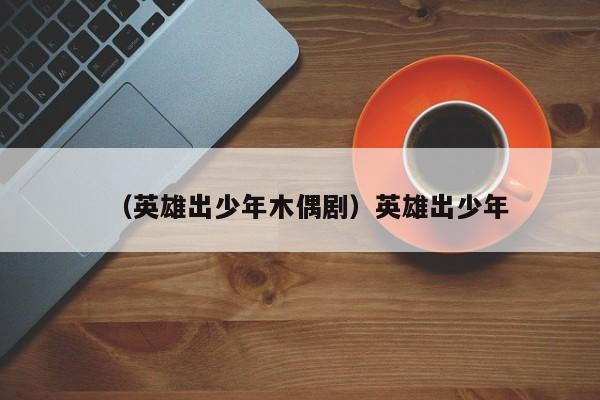 （英雄出少年木偶剧）英雄出少年