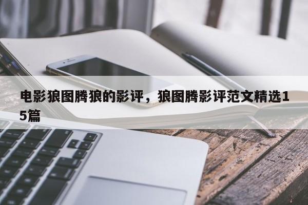 电影狼图腾狼的影评，狼图腾影评范文精选15篇