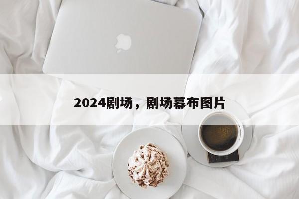 2024剧场，剧场幕布图片