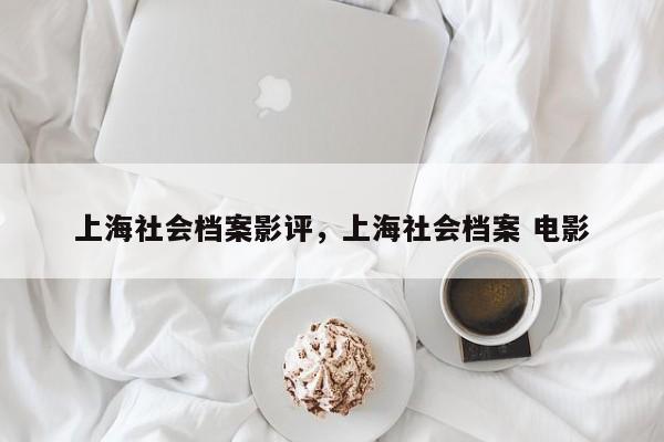 上海社会档案影评，上海社会档案 电影