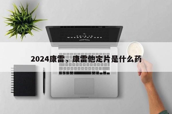 2024康雷，康雷他定片是什么药