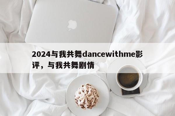 2024与我共舞dancewithme影评，与我共舞剧情