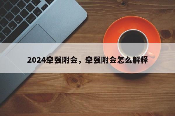 2024牵强附会，牵强附会怎么解释