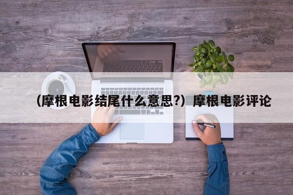 （摩根电影结尾什么意思?）摩根电影评论