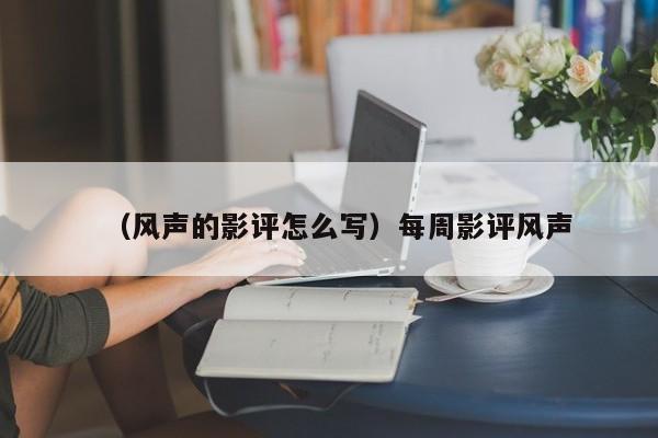 （风声的影评怎么写）每周影评风声