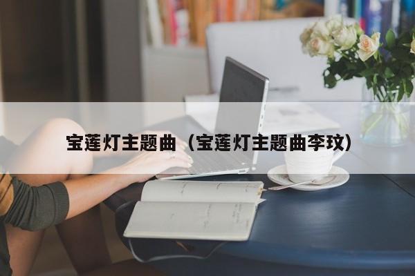 宝莲灯主题曲（宝莲灯主题曲李玟）