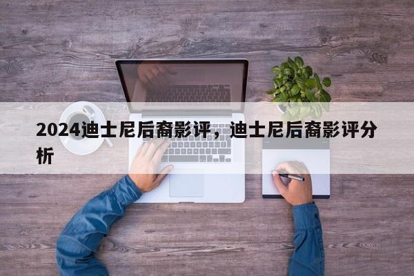 2024迪士尼后裔影评，迪士尼后裔影评分析