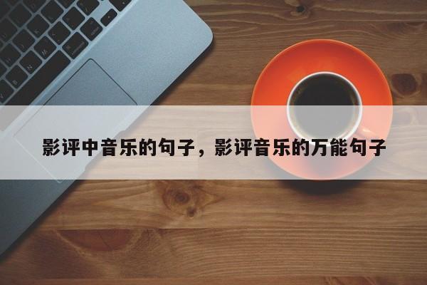 影评中音乐的句子，影评音乐的万能句子