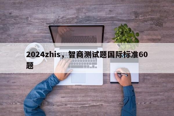 2024zhis，智商测试题国际标准60题