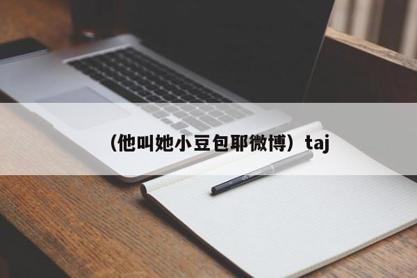 （他叫她小豆包耶微博）taj