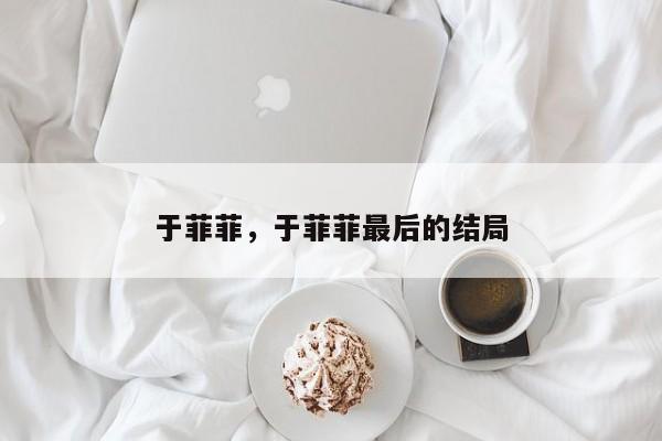 于菲菲，于菲菲最后的结局