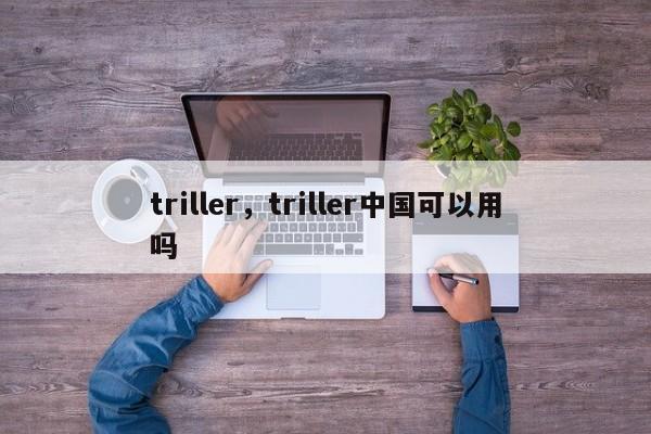 triller，triller中国可以用吗