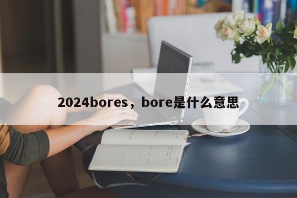 2024bores，bore是什么意思
