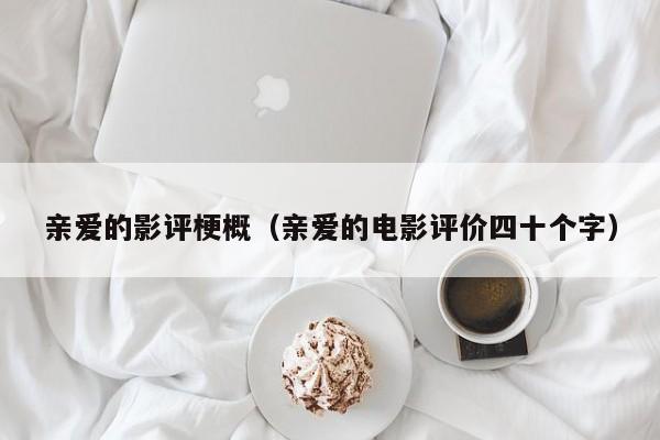 亲爱的影评梗概（亲爱的电影评价四十个字）