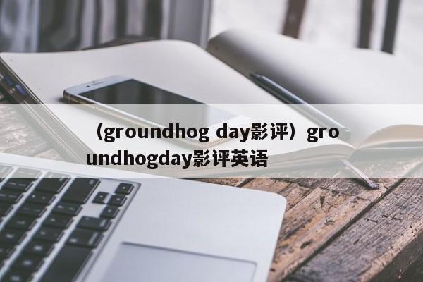 （groundhog day影评）groundhogday影评英语