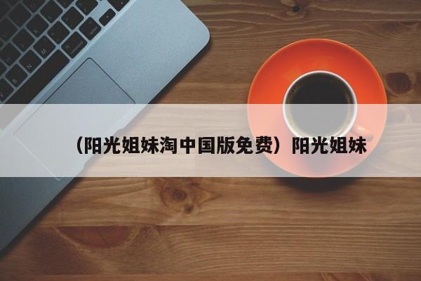 （阳光姐妹淘中国版免费）阳光姐妹
