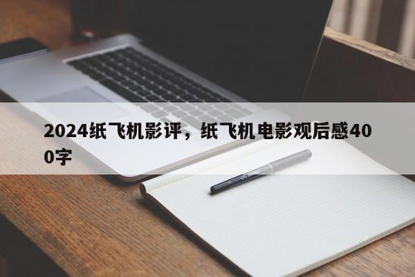 2024纸飞机影评，纸飞机电影观后感400字