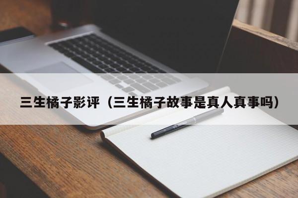 三生橘子影评（三生橘子故事是真人真事吗）