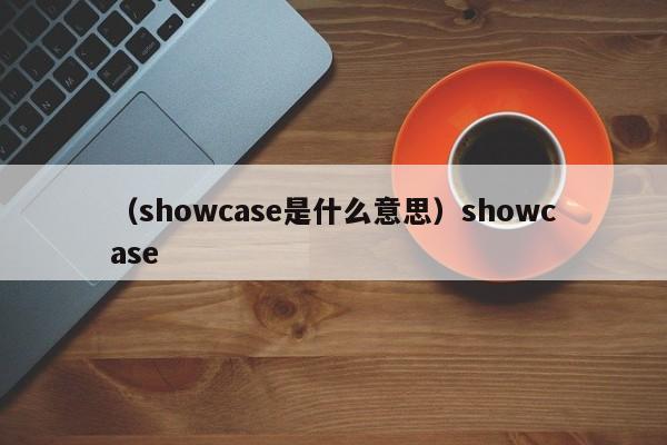 （showcase是什么意思）showcase