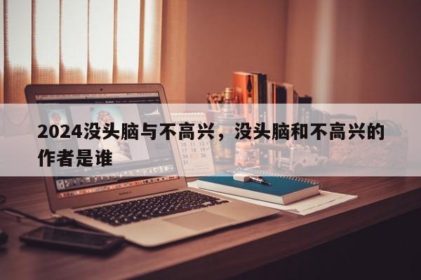 2024没头脑与不高兴，没头脑和不高兴的作者是谁