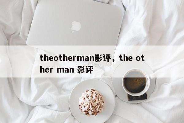 theotherman影评，the other man 影评