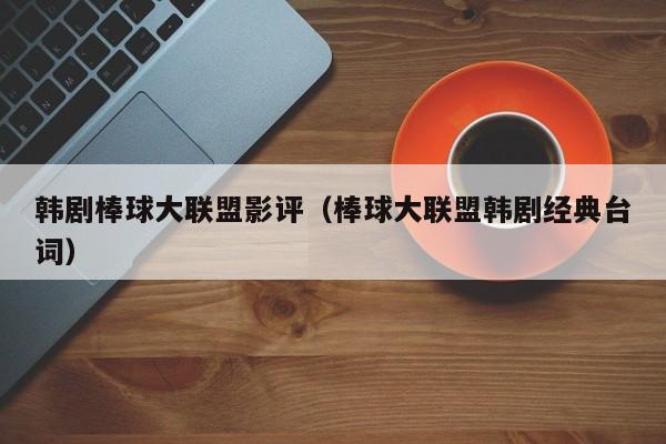 韩剧棒球大联盟影评（棒球大联盟韩剧经典台词）