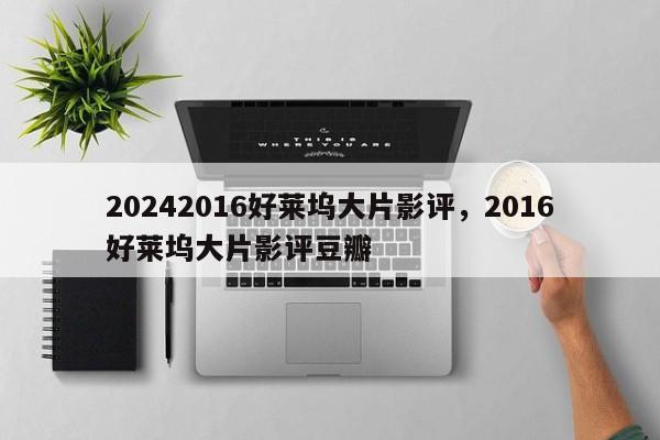 20242016好莱坞大片影评，2016好莱坞大片影评豆瓣