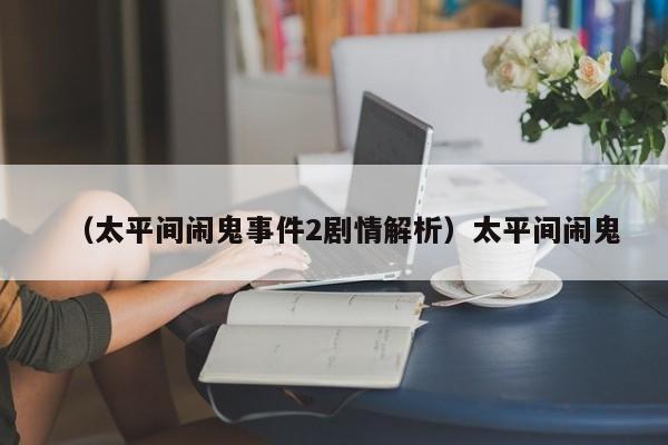 （太平间闹鬼事件2剧情解析）太平间闹鬼