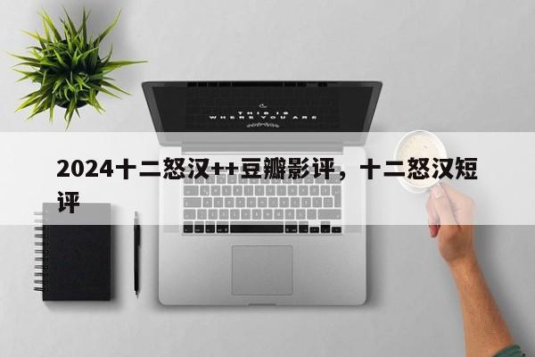 2024十二怒汉++豆瓣影评，十二怒汉短评