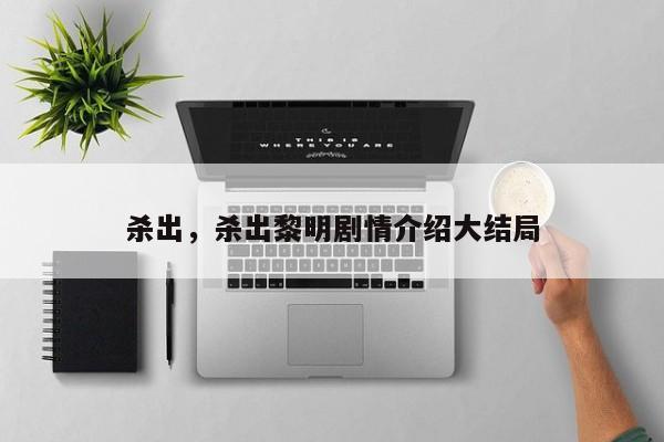 杀出，杀出黎明剧情介绍大结局